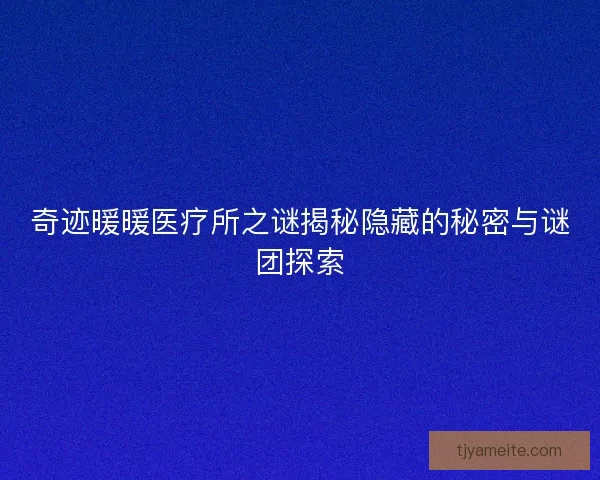 奇迹暖暖医疗所之谜揭秘隐藏的秘密与谜团探索