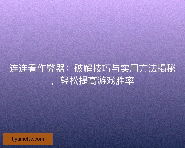 连连看作弊器：破解技巧与实用方法揭秘，轻松提高游戏胜率
