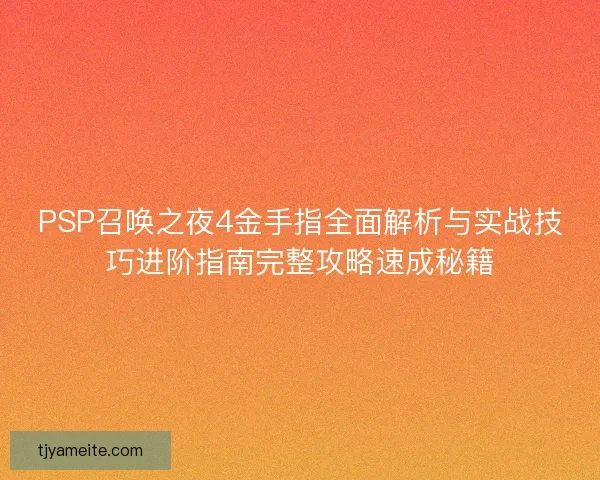 PSP召唤之夜4金手指全面解析与实战技巧进阶指南完整攻略速成秘籍